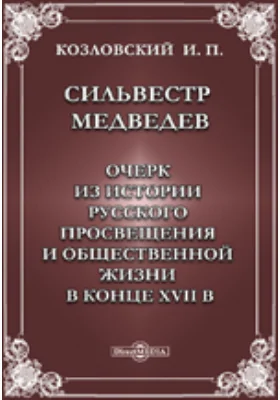 Сильвестр Медведев: очерк из истории русского просвещения и общественной жизни в конце XVII в.