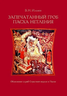 Запечатанный гроб. Пасха нетления: объяснение служб Страстной недели и Пасхи: духовно-просветительское издание