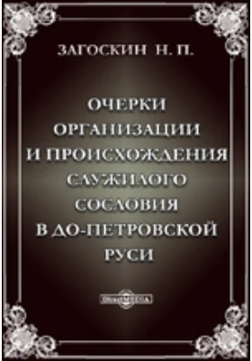 Очерки организации и происхождения служилого сословия в допетровской Руси