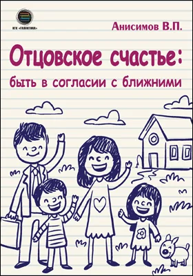 Отцовское счастье: быть в согласии с ближними: научно-популярное издание