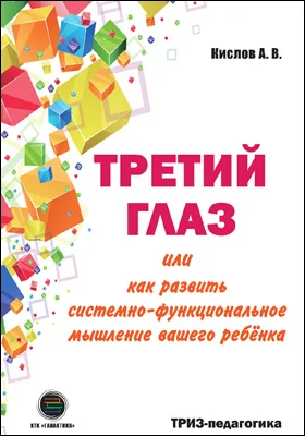 Третий глаз, или как развить системно-функциональное мышление вашего ребёнка: развитие мышления детей на основе ТРИЗ: учебно-методическое пособие