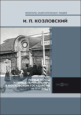 Первые почты и первые почтмейстеры в Московском государстве: опыт исследования некоторых вопросов из истории русской культуры во 2-й половине XVII века: научно-популярное издание: в 2 томах. Том 1 (текст исследования)