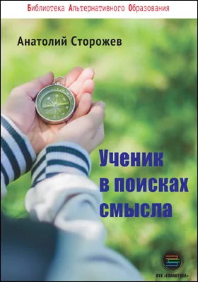 Ученик в поисках смысла: как создать лучшую школу в мире: практическое пособие