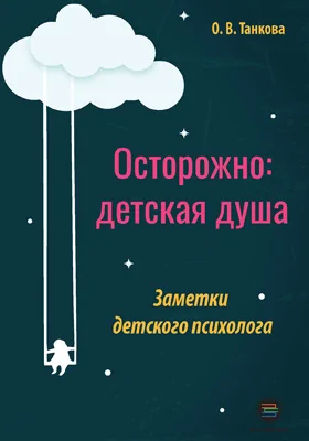 Осторожно: детская душа: заметки детского психолога: научно-популярное издание