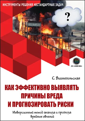 Как эффективно выявлять причины вреда и прогнозировать риски: инверсионный метод анализа и прогноза вредных явлений: практическое пособие