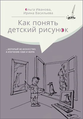 Как понять детский рисунок ..который не искусство, а изучение себя и мира: практическое пособие