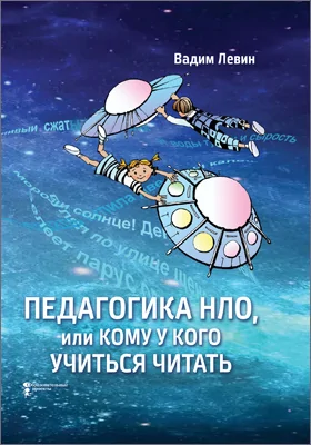 Педагогика НЛО, или Кому у кого учиться читать: научно-популярное издание