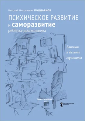 Психическое развитие и саморазвитие ребёнка-дошкольника: ближние и дальние горизонты: научно-популярное издание