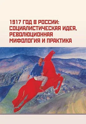 1917 год в России: социальная идея, революционная мифология и практика: сборник научных трудов