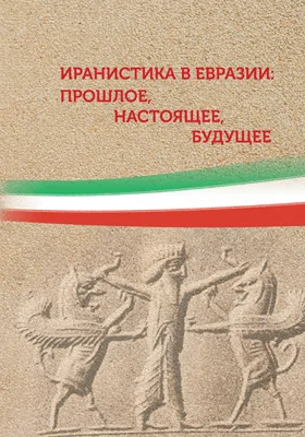 Иранистика в Евразии: прошлое, настоящее, будущее: сборник научных трудов