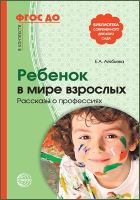 Ребенок в мире взрослых: рассказы о профессиях: методическое пособие