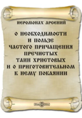 О необходимости и пользе частого причащения пречистых таин Христовых и о приготовительном к нему покаянии