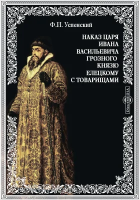 Наказ царя Ивана Васильевича Грозного князю Елецкому с товарищами: духовно-просветительское издание