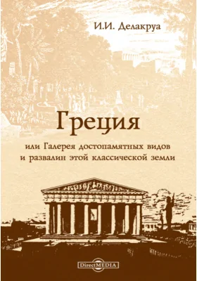 Греция, или Галерея достопамятных видов и развалин этой классической земли