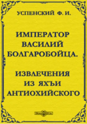 Император Василий Болгаробойца. Извлечения из Яхъи Антиохийского. Барона В.Р.Розена