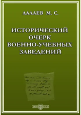 Исторический очерк военно-учебных заведений, подведомственных Главному их управлению. От основания в России военных школ до исхода первого двадцатипятилетия благополучного царствования государя импратора Александра Николаевича. 1700-1880