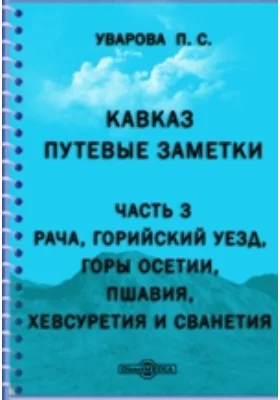 Кавказ. Путевые заметки. Ч.3. Рача, Горийский уезд, горы Осетии, Пшавия, Хевсуретия и Сванетия.: публицистика