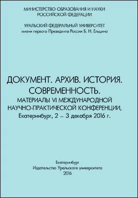 Документ. Архив. История. Современность: материалы VI Международной научно-практической конференции, Екатеринбург, 2-3 декабря 2016 г.: материалы конференций