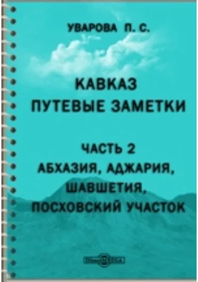 Кавказ. Путевые заметки. Ч.2. Абхазия, Аджария, Шавшетия, Посховский участок.: публицистика