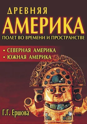 Древняя Америка: полет во времени и пространстве. Северная Америка. Южная Америка: научно-популярное издание