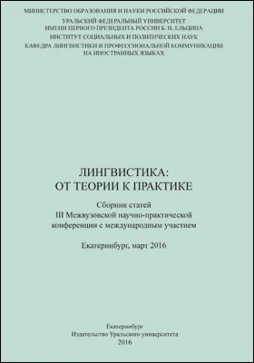 Лингвистика: от теории к практике: сборник статей III Межвузовской научно-практической конференции с международным участием, Екатеринбург, март 2016: материалы конференций