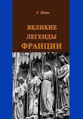 Великие легенды Франции: научно-популярное издание