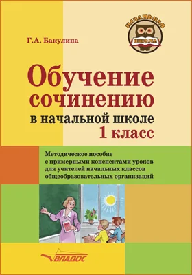 Обучение сочинению в начальной школе. 1 класс: методическое пособие с примерными конспектами уроков для учителей начальных классов