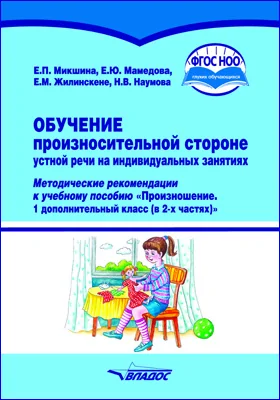 Обучение произносительной стороне устной речи на индивидуальных занятиях: методические рекомендации к учебному пособию «Произношение. 1 дополнительный класс (в 2-х частях)» общеобразовательных организаций, реализующих АООП НОО для глухих обучающихся в соответствии с ФГОС НОО ОВЗ: методическое пособие