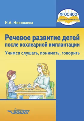 Речевое развитие детей после кохлеарной имплантации. «Учимся слушать, понимать, говорить»: учебное пособие для общеобразовательных организаций, реализующих ФГОС НОО ОВЗ для глухих, слабослышащих и позднооглохших детей