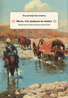 Жаль, что дважды не живут: непростая история терского казачества: художественная литература