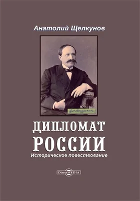 Дипломат России: историческое повествование: историко-документальная литература