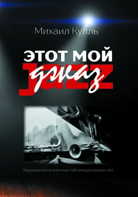 Этот мой джаз: журнальные и газетные публикации разных лет: публицистика