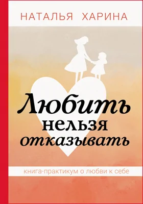 Любить нельзя отказывать: книга-практикум о том, как полюбить себя: научно-популярное издание