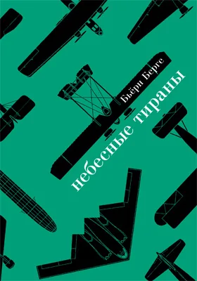 Небесные тираны: столетняя история бомбардировщиков: научно-популярное издание