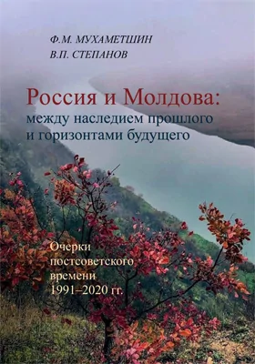 Россия и Молдова: между наследием прошлого и горизонтами будущего (Очерки постсоветского времени 1991–2020 гг.): монография