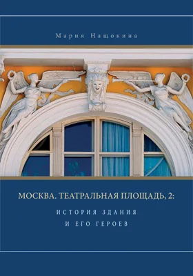 Москва, Театральная площадь, 2: история здания и его героев: научно-популярное издание