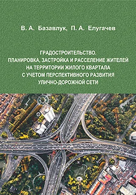 Градостроительство: планировка, застройка и расселение жителей на территории жилого квартала с учетом перспективного развития улично-дорожной сети: учебное пособие