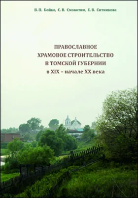 Православное храмовое строительство в Томской губернии в XIX – начале XX в.: монография