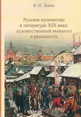 Русское купечество в литературе XIX века: художественный вымысел и реальность: монография