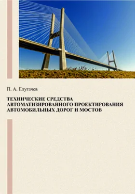 Технические средства автоматизированного проектирования автомобильных дорог и мостов: учебное пособие