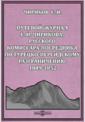 Записки Кавказского отдела Императорского Русского географического обществаИ.Чирикова, русского комиссара-посредника по турецко-персидскому разграничению 1849-1852. Книжка IX. Путевой журнал Е