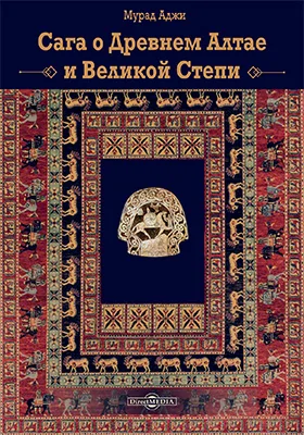 Сага о Древнем Алтае и Великой Степи: научно-популярное издание