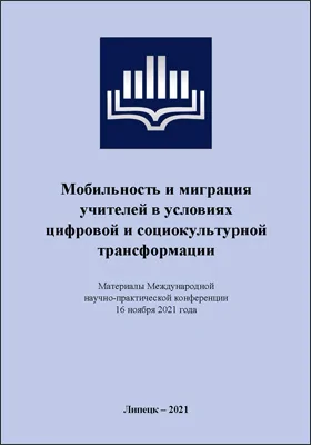 Мобильность и миграция учителей в условиях цифровой и социокультурной трансформации: материалы Международной научно-практической конференции. 16 ноября 2021 года: материалы конференций