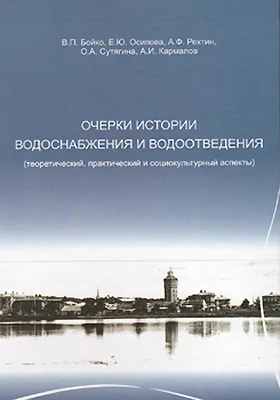 Очерки истории водоснабжения и водоотведения (теоретический, практический и социокультурный аспекты)