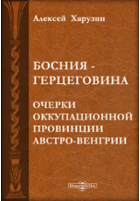 Босния и Герцеговина. Очерки оккупационной провинции Австро-Венгрии