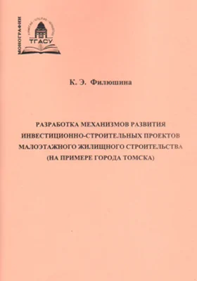 Разработка механизмов развития инвестиционно-строительных проектов малоэтажного жилищного строительства (на примере города Томска): монография