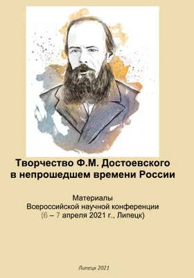 Творчество Ф.М. Достоевского в непрошедшем времени России: материалы Всероссийской научной конференции (6 – 7 апреля 2021 г, Липецк): материалы конференций