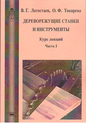 Дереворежущие станки и инструменты: курс лекций: учебное пособие, Ч. 1