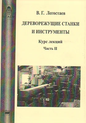 Дереворежущие станки и инструменты: курс лекций: учебное пособие, Ч. 2