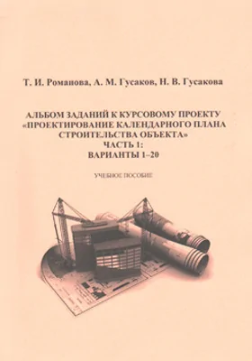 Альбом заданий к курсовому проекту «Проектирование календарного плана строительства объекта»: учебно-методическое пособие, Ч. 1. варианты 1–20